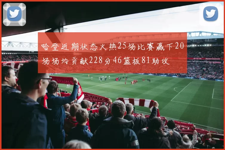 哈登近期状态火热25场比赛赢下20场场均贡献228分46篮板81助攻