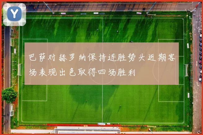 巴萨对赫罗纳保持连胜势头近期客场表现出色取得四场胜利