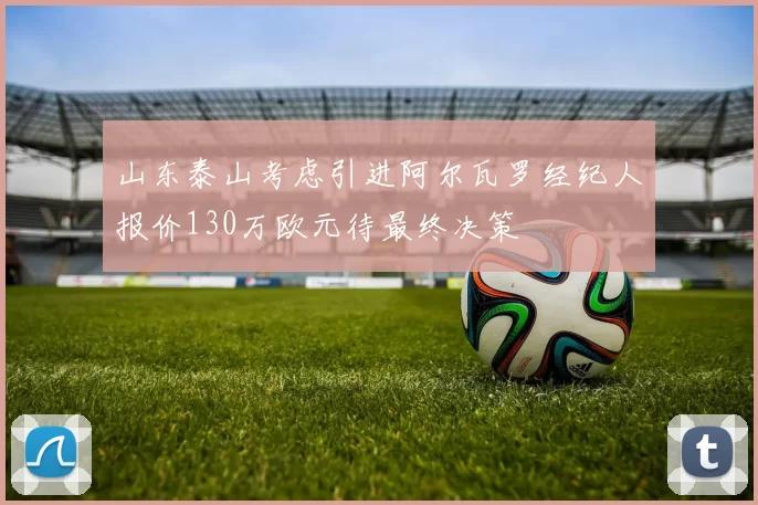 山东泰山考虑引进阿尔瓦罗经纪人报价130万欧元待最终决策