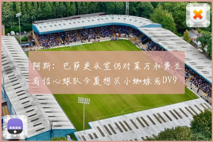 阿斯：巴萨更衣室仍对莱万和费兰有信心球队今夏想买小蜘蛛或DV9