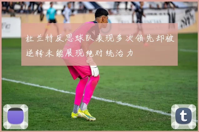杜兰特反思球队表现多次领先却被逆转未能展现绝对统治力