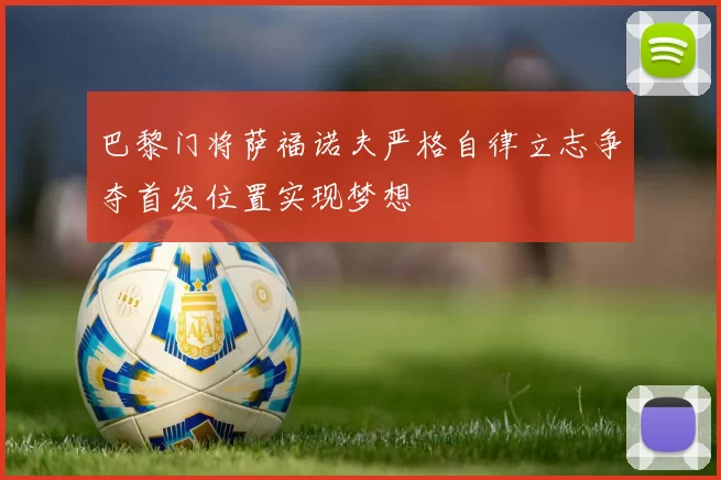 巴黎门将萨福诺夫严格自律立志争夺首发位置实现梦想