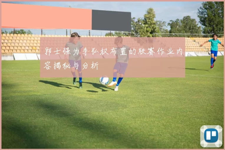 郭士强为李弘权布置的联赛作业内容揭秘与分析