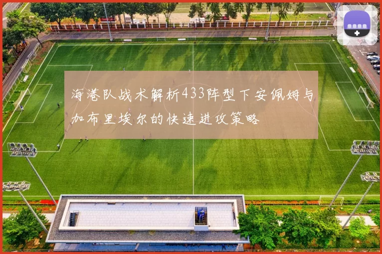 海港队战术解析433阵型下安佩姆与加布里埃尔的快速进攻策略