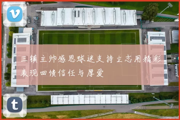 三镇主帅感恩球迷支持立志用精彩表现回馈信任与厚爱