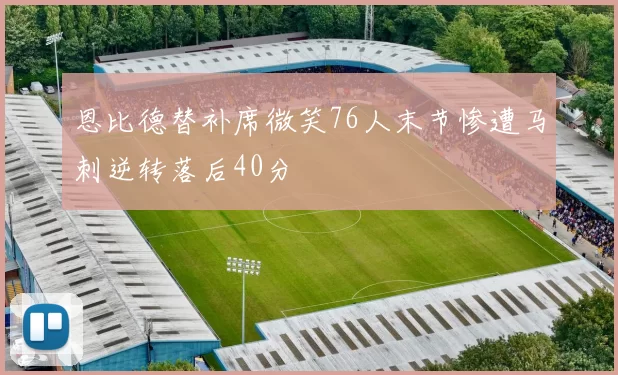 恩比德替补席微笑76人末节惨遭马刺逆转落后40分