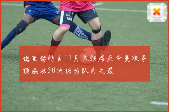 德里赫特自11月末缺席至今曼联争顶成功50次仍为队内之最