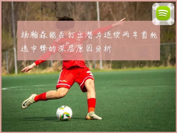 杨瀚森能否打出潜力连续两年首轮选中锋的深层原因分析